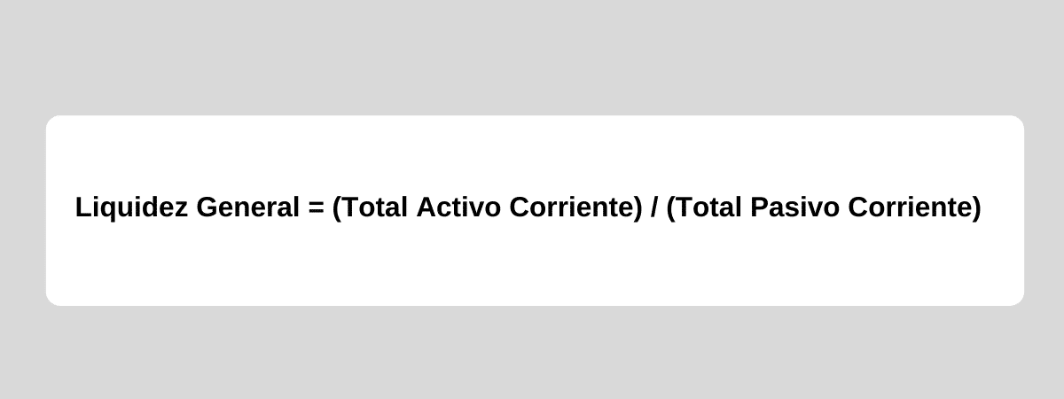 Liquidez General = (Total Activo Corriente) / (Total Pasivo Corriente)