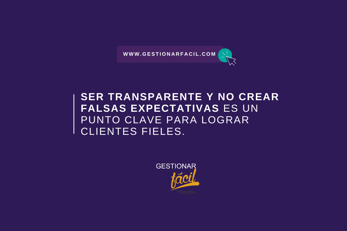 Ser transparente y no crear falsas expectativas es un punto clave para lograr clientes fieles.